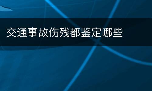 交通事故伤残都鉴定哪些