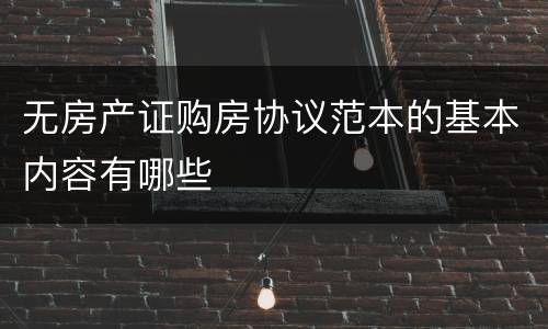 无房产证购房协议范本的基本内容有哪些