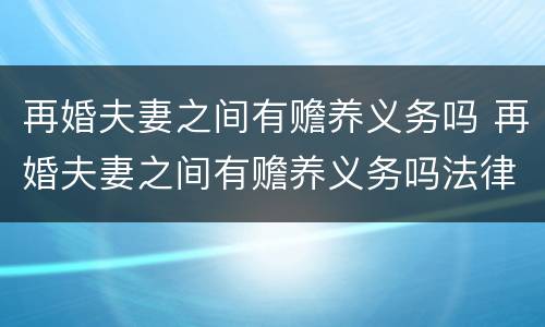 再婚夫妻之间有赡养义务吗 再婚夫妻之间有赡养义务吗法律