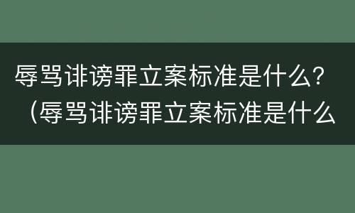 辱骂诽谤罪立案标准是什么？（辱骂诽谤罪立案标准是什么意思）