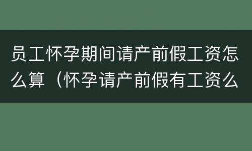 员工怀孕期间请产前假工资怎么算（怀孕请产前假有工资么）