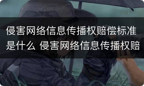 侵害网络信息传播权赔偿标准是什么 侵害网络信息传播权赔偿标准是什么法律