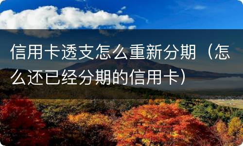 信用卡透支怎么重新分期（怎么还已经分期的信用卡）