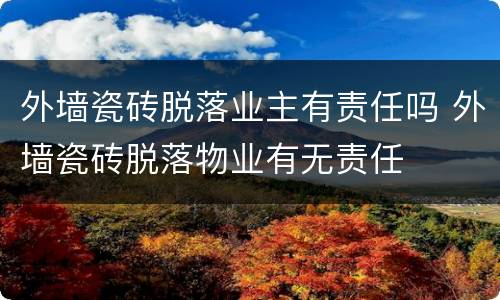 外墙瓷砖脱落业主有责任吗 外墙瓷砖脱落物业有无责任