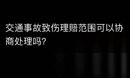 交通事故致伤理赔范围可以协商处理吗？