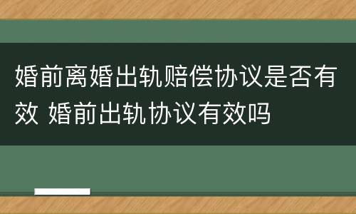 婚前离婚出轨赔偿协议是否有效 婚前出轨协议有效吗