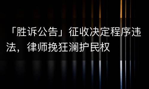 「胜诉公告」征收决定程序违法，律师挽狂澜护民权