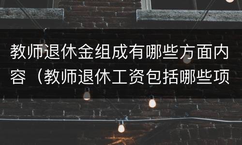 教师退休金组成有哪些方面内容（教师退休工资包括哪些项目）