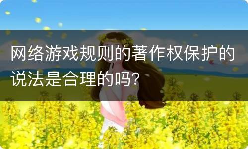 网络游戏规则的著作权保护的说法是合理的吗？