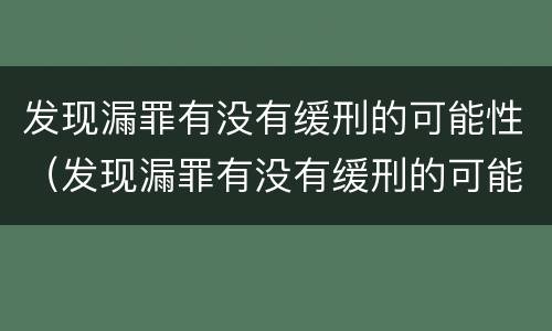 发现漏罪有没有缓刑的可能性（发现漏罪有没有缓刑的可能性呢）