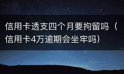 信用卡透支四个月要拘留吗（信用卡4万逾期会坐牢吗）