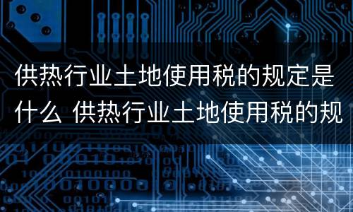 供热行业土地使用税的规定是什么 供热行业土地使用税的规定是什么意思