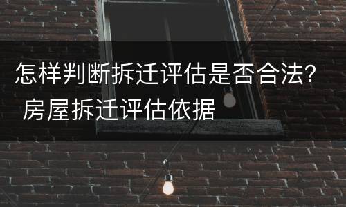 怎样判断拆迁评估是否合法？ 房屋拆迁评估依据