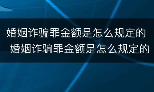 婚姻诈骗罪金额是怎么规定的 婚姻诈骗罪金额是怎么规定的标准