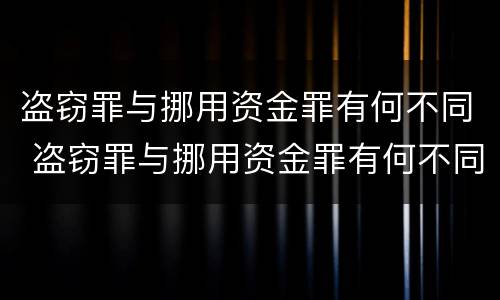 盗窃罪与挪用资金罪有何不同 盗窃罪与挪用资金罪有何不同处罚