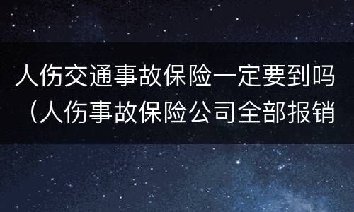 人伤交通事故保险一定要到吗（人伤事故保险公司全部报销吗）