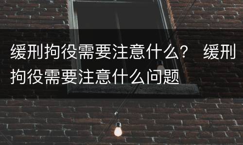 缓刑拘役需要注意什么？ 缓刑拘役需要注意什么问题