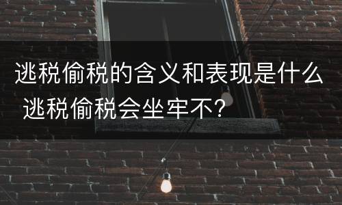 逃税偷税的含义和表现是什么 逃税偷税会坐牢不?