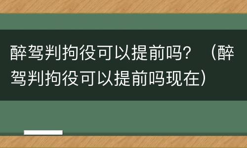 醉驾判拘役可以提前吗？（醉驾判拘役可以提前吗现在）