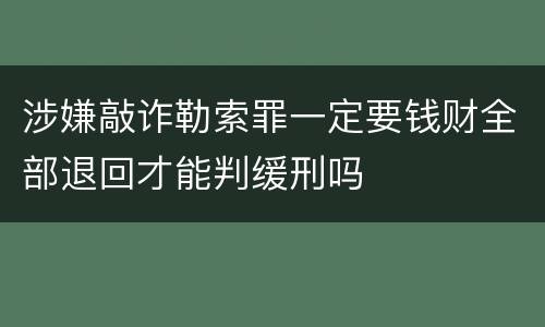 涉嫌敲诈勒索罪一定要钱财全部退回才能判缓刑吗