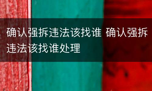 确认强拆违法该找谁 确认强拆违法该找谁处理