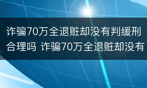 诈骗70万全退赃却没有判缓刑合理吗 诈骗70万全退赃却没有判缓刑合理吗怎么判