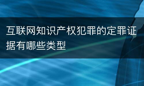 互联网知识产权犯罪的定罪证据有哪些类型