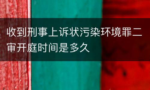 收到刑事上诉状污染环境罪二审开庭时间是多久