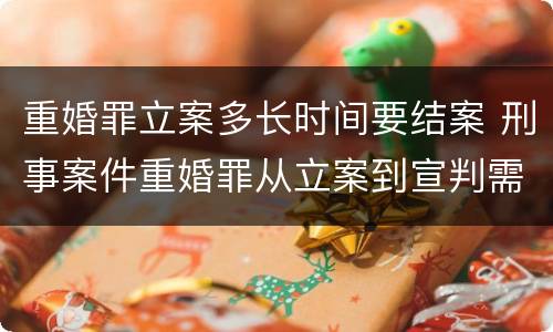 重婚罪立案多长时间要结案 刑事案件重婚罪从立案到宣判需要多长时间