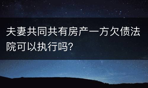 夫妻共同共有房产一方欠债法院可以执行吗？