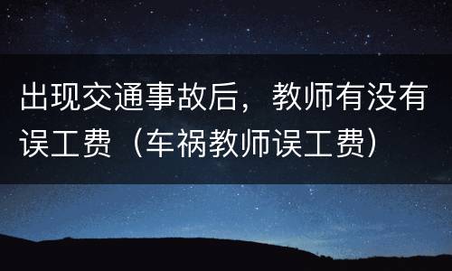 出现交通事故后，教师有没有误工费（车祸教师误工费）