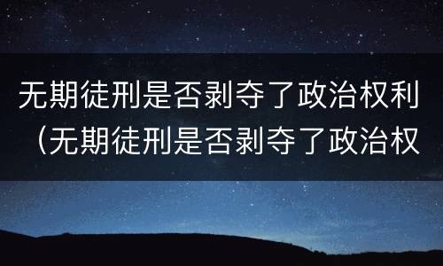 无期徒刑是否剥夺了政治权利（无期徒刑是否剥夺了政治权利）