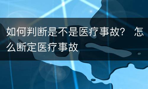 如何判断是不是医疗事故？ 怎么断定医疗事故