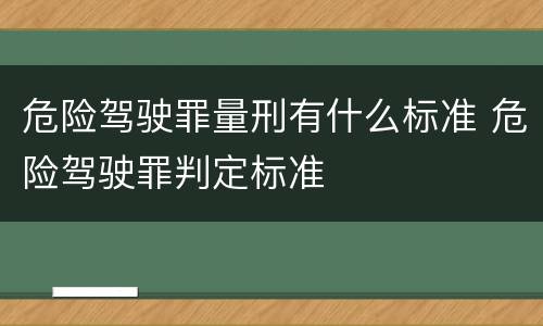 危险驾驶罪量刑有什么标准 危险驾驶罪判定标准