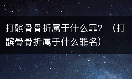 打髌骨骨折属于什么罪？（打髌骨骨折属于什么罪名）