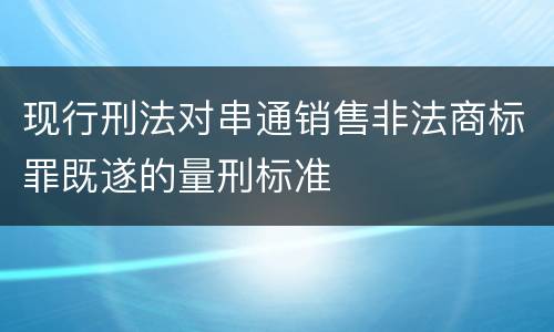 现行刑法对串通销售非法商标罪既遂的量刑标准