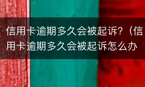 信用卡逾期多久会被起诉?（信用卡逾期多久会被起诉怎么办）