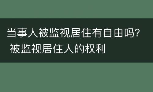 当事人被监视居住有自由吗？ 被监视居住人的权利