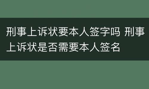 刑事上诉状要本人签字吗 刑事上诉状是否需要本人签名