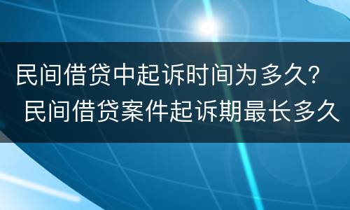 民间借贷中起诉时间为多久？ 民间借贷案件起诉期最长多久