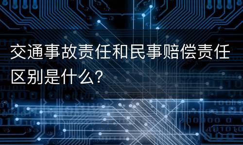 交通事故责任和民事赔偿责任区别是什么？