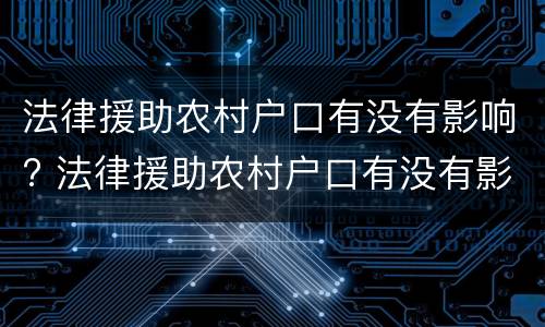 法律援助农村户口有没有影响? 法律援助农村户口有没有影响政审