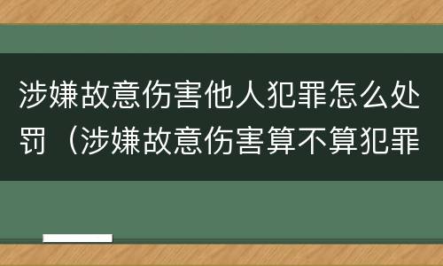 涉嫌故意伤害他人犯罪怎么处罚（涉嫌故意伤害算不算犯罪）