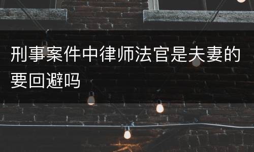 刑事案件中律师法官是夫妻的要回避吗