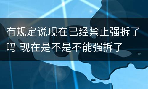 有规定说现在已经禁止强拆了吗 现在是不是不能强拆了