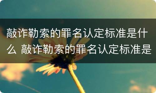 敲诈勒索的罪名认定标准是什么 敲诈勒索的罪名认定标准是什么样的