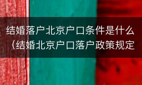 结婚落户北京户口条件是什么（结婚北京户口落户政策规定）