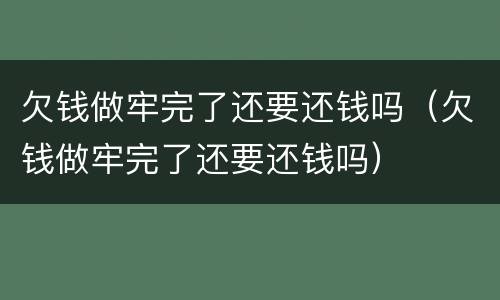 欠钱做牢完了还要还钱吗（欠钱做牢完了还要还钱吗）