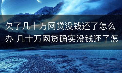 欠了几十万网贷没钱还了怎么办 几十万网贷确实没钱还了怎么办