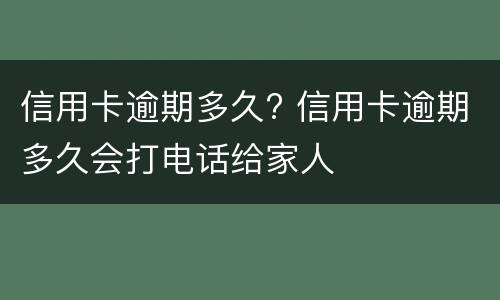 信用卡逾期多久? 信用卡逾期多久会打电话给家人